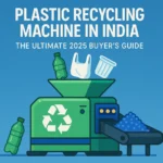 Plastic Recycling Machine in India: A 2025 Buyer's Guide